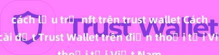 cách lưu trữ nft trên trust wallet Cách tải và cài đặt Trust Wallet trên điện thoại tại Việt Nam