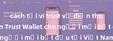 cách tải ví trust về điện thoại Hướng dẫn Trust Wallet cho người mới bắt đầu tại Việt Nam