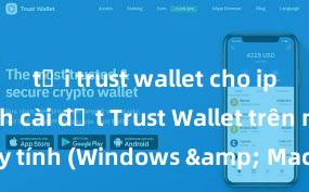 tải trust wallet cho iphone Cách cài đặt Trust Wallet trên máy tính (Windows & Mac) tại Việt Nam