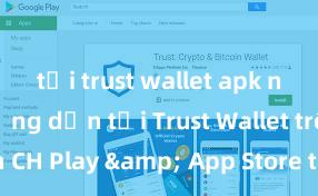 tải trust wallet apk nhanh Hướng dẫn tải Trust Wallet trên CH Play & App Store tại Việt Nam