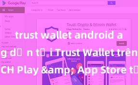 trust wallet android apk Hướng dẫn tải Trust Wallet trên CH Play & App Store tại Việt Nam